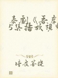 泰剧《吾岸》15集播放视频