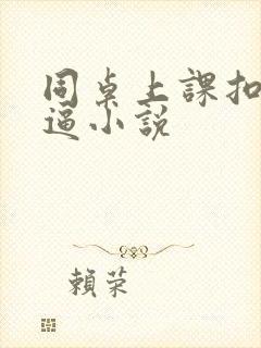 同桌上课扣我的逼小说