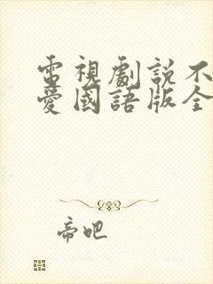 电视剧说不出的爱国语版全集高清