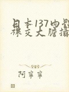 日本137肉体裸交大胆摄影