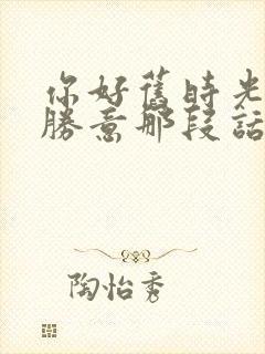 你好旧时光万事胜意那段话