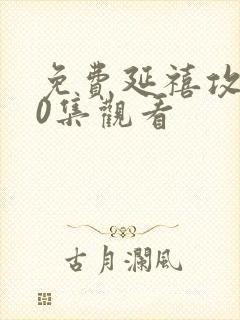 免费延禧攻略70集观看