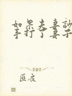 如果夫妻吵架动手打了妻子怎么处理