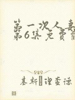 第一次人妻动漫第6集免费观看全集