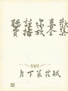 听说你喜欢我免费播放全集电视剧