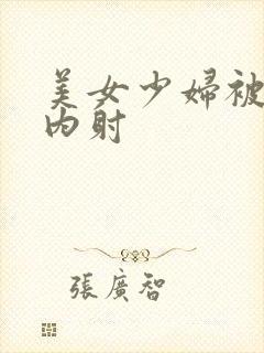 美女少妇被无套内射