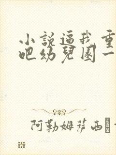 小说逼我重生是吧幼儿园一把手完结