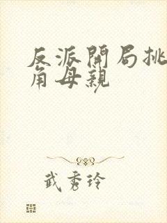 反派开局挑唆主角母亲