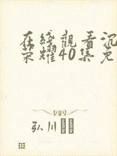 在线观看沉默的荣耀40集免费观看全集