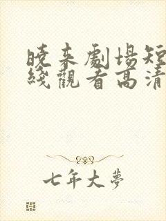 晓来剧场短剧在线观看高清