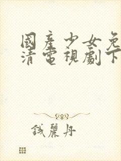 国产少女免费高清电视剧下载观看