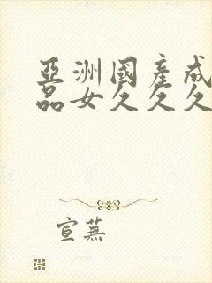 亚洲国产成人精品女久久久