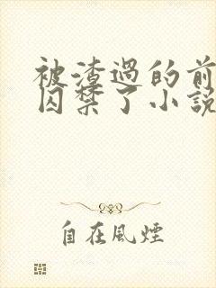 被渣过的前男友囚禁了小说免费阅读