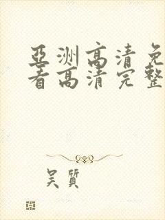 亚洲高清免费观看高清完整版在