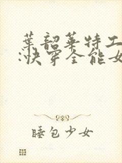 叶韶华特工重生:快穿全能女神