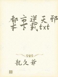 都市逆天邪医全本下载txt