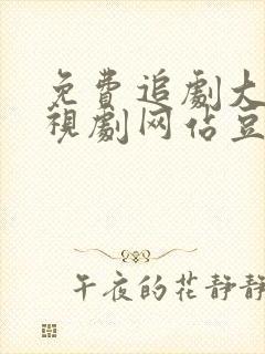 免费追剧大全电视剧网站豆瓣