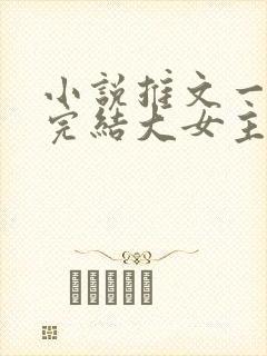 小说推文一口气完结大女主