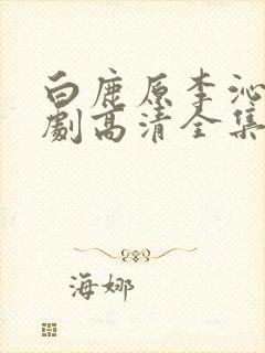 白鹿原李沁电视剧高清全集在线观看