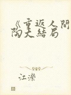 《重返人间》宋陶大结局