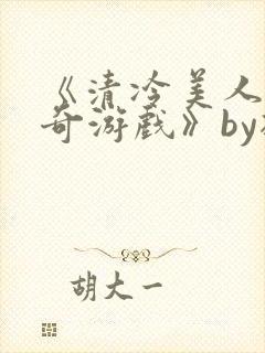 《清冷美人的神奇游戏》by抹茶冰沙