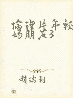 伦理片年轻的妈妈朋友3