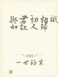 与君初相识·犹如故人归