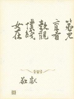 女仆教育第一季在线观看免费全集电视剧