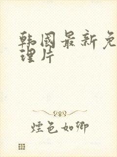 韩国最新免费伦理片