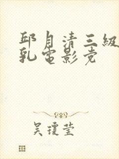 邱月清三级露全乳电影党