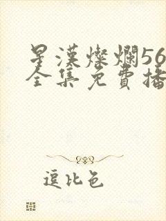 星汉灿烂56集全集免费播放