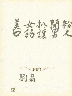 美女扒开粉嫩尿口的让男人桶爽