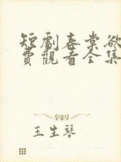 短剧春棠欲醉免费观看全集高清