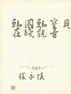 韩国韩宝贝直播在线观看