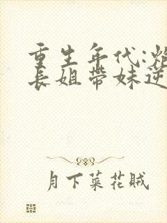 重生年代:炮灰长姐带妹逆袭