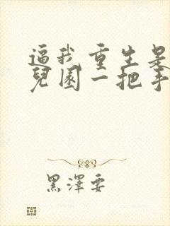 逼我重生是吧幼儿园一把手原版小说