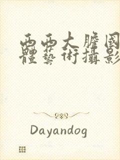 西西大胆国模人体艺术摄影