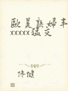 欧美熟妇丰满乱xxxxx猛交