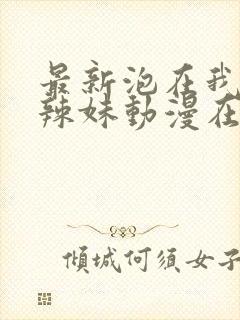 最新泡在我家的辣妹动漫在线观看