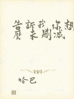 告诉我你想要什么 未删减