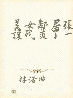 美女邻居张开腿让我爽了一夜