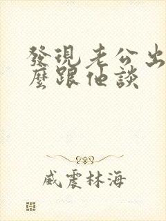 发现老公出轨怎么跟他谈