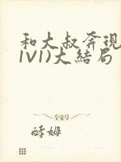 和大叔奔现后(1V1)大结局