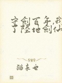 守剑百年,我成了陆地剑仙免费