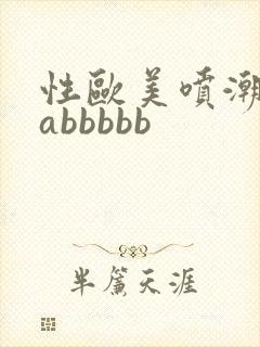 性欧美喷潮aaabbbbb