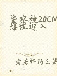 警察被20CM爆粗进入