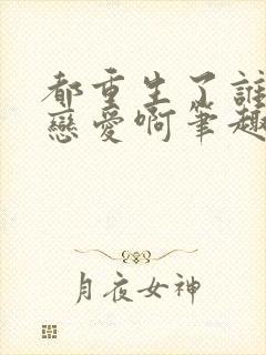 都重生了谁还谈恋爱啊笔趣阁