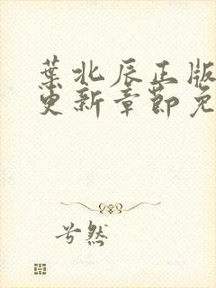 叶北辰正版最新更新章节免费阅读