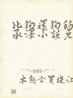 比狗还狗的他魏承泽小说免费阅读全文