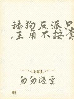 舔狗反派只想苟,主角不按套路走结局